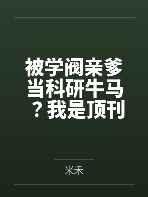 被学阀亲爹当科研牛马?我是顶刊主审官 被学阀亲爹当科研牛马?我是顶刊主审官