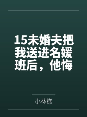 15未婚夫把我送进名媛班后,他悔疯了 15未婚夫把我送进名媛班后,他悔疯了