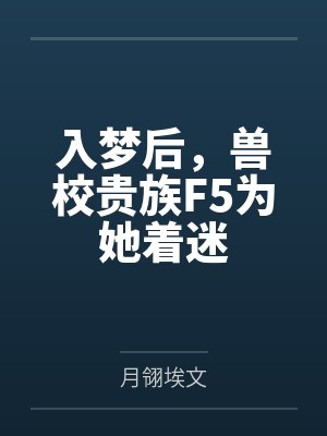 入梦后,兽校贵族F5为她着迷 入梦后,兽校贵族F5为她着迷