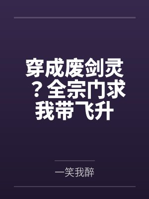 穿成废剑灵?全宗门求我带飞升by一笑我醉 穿成废剑灵?全宗门求我带飞升by一笑我醉