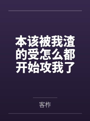 本该被我渣的受怎么都开始攻我了[穿书]by客柞