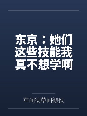 东京:她们这些技能我真不想学啊 东京:她们这些技能我真不想学啊