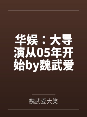 华娱：大导演从05年开始by魏武爱大笑笔趣阁无弹窗
