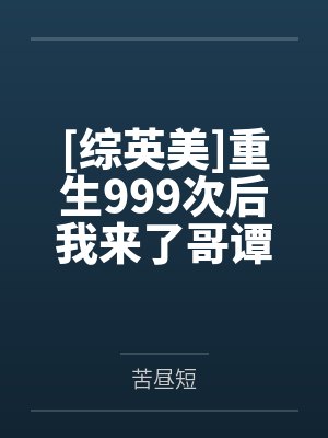 [综英美]重生999次后我来了哥谭by苦昼短笔趣阁无弹窗