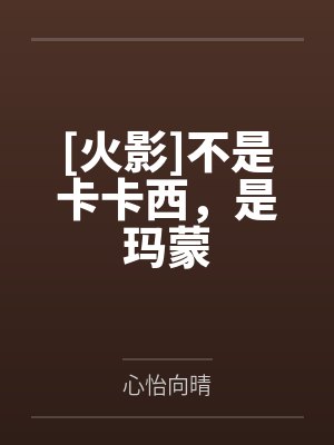 [火影]不是卡卡西，是玛蒙笔趣阁无弹窗