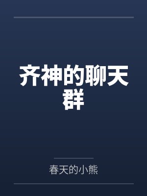 齐神的聊天群by春天的小熊 齐神的聊天群by春天的小熊