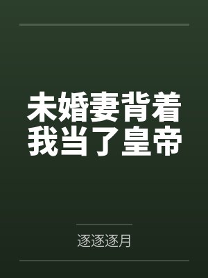 未婚妻背着我当了皇帝by逐逐逐月 未婚妻背着我当了皇帝by逐逐逐月