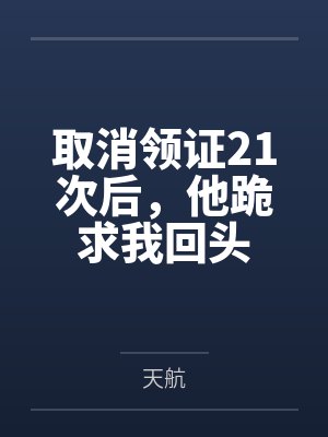 取消领证21次后,他跪求我回头 取消领证21次后,他跪求我回头
