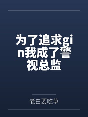 为了追求gin我成了警视总监by老白要吃草笔趣阁无弹窗 为了追求gin我成了警视总监by老白要吃草笔趣阁无弹窗