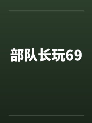部队长玩69 部队长玩69