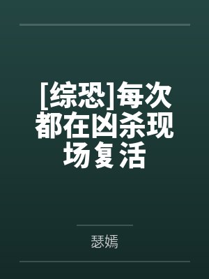 [综恐]每次都在凶杀现场复活笔趣阁无弹窗