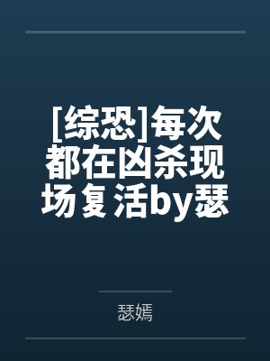 [综恐]每次都在凶杀现场复活by瑟嫣笔趣阁无弹窗