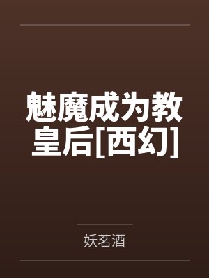 魅魔成为教皇后[西幻]by妖茗酒笔趣阁无弹窗