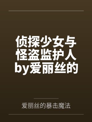 侦探少女与怪盗监护人by爱丽丝的暴击魔法