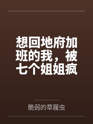 想回地府加班的我,被七个姐姐疯狂续命 想回地府加班的我,被七个姐姐疯狂续命