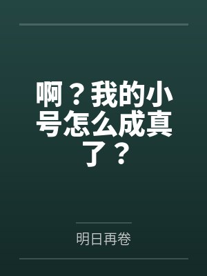 啊?我的小号怎么成真了?by明日再卷 啊?我的小号怎么成真了?by明日再卷
