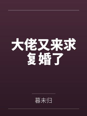 大佬又来求复婚了 大佬又来求复婚了