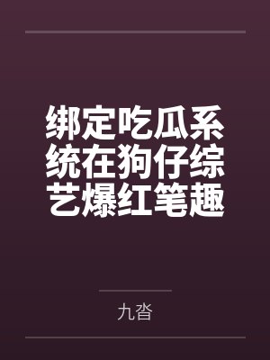 绑定吃瓜系统在狗仔综艺爆红笔趣阁无弹窗
