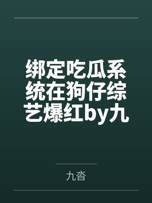 绑定吃瓜系统在狗仔综艺爆红by九沓笔趣阁无弹窗