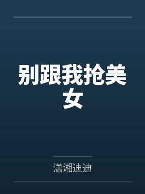 别跟我抢美女by潇湘迪迪 别跟我抢美女by潇湘迪迪
