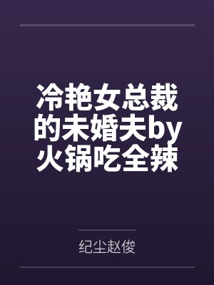 冷艳女总裁的未婚夫by火锅吃全辣纪尘 冷艳女总裁的未婚夫by火锅吃全辣纪尘