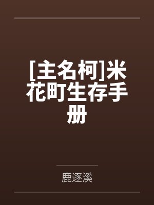[主名柯]米花町生存手册笔趣阁无弹窗