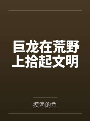 巨龙在荒野上拾起文明by摸渔的鱼笔趣阁无弹窗