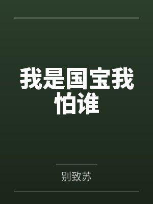 我是国宝我怕谁笔趣阁无弹窗 我是国宝我怕谁笔趣阁无弹窗