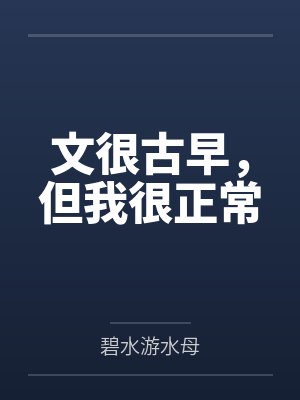 文很古早，但我很正常by碧水游水母笔趣阁无弹窗