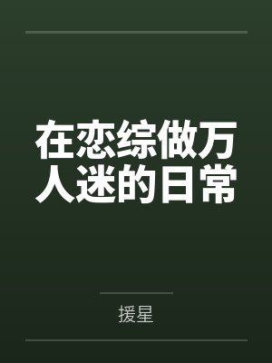 在恋综做万人迷的日常by援星笔趣阁无弹窗