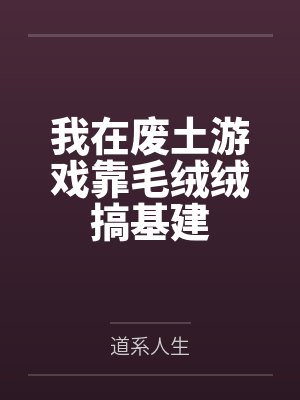 我在废土游戏靠毛绒绒搞基建by道系人生 我在废土游戏靠毛绒绒搞基建by道系人生