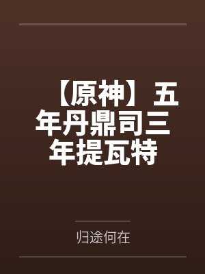 【原神】五年丹鼎司三年提瓦特by归途何在笔趣阁无弹窗 【原神】五年丹鼎司三年提瓦特by归途何在笔趣阁无弹窗