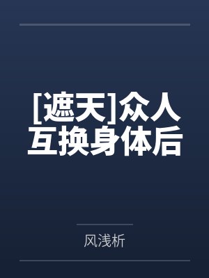 [遮天]众人互换身体后by风浅析笔趣阁无弹窗