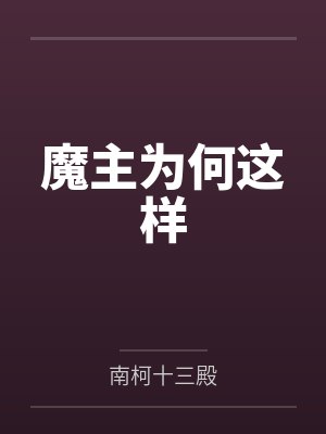 魔主为何这样by南柯十三殿笔趣阁无弹窗 魔主为何这样by南柯十三殿笔趣阁无弹窗