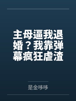 主母逼我退婚?我靠弹幕疯狂虐渣 主母逼我退婚?我靠弹幕疯狂虐渣