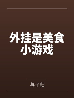 外挂是美食小游戏by与子归笔趣阁无弹窗 外挂是美食小游戏by与子归笔趣阁无弹窗