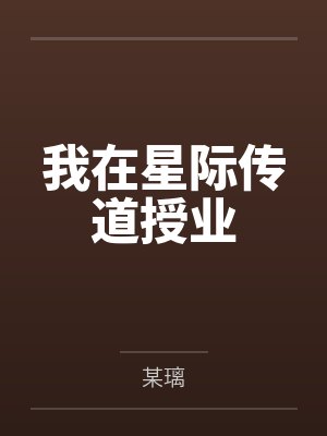 我在星际传道授业笔趣阁无弹窗 我在星际传道授业笔趣阁无弹窗