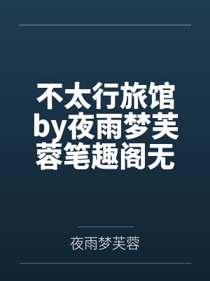 不太行旅馆by夜雨梦芙蓉笔趣阁无弹窗