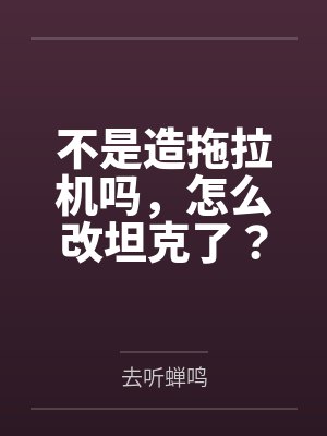 不是造拖拉机吗,怎么改坦克了?笔趣阁无弹窗 不是造拖拉机吗,怎么改坦克了?笔趣阁无弹窗