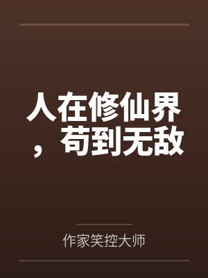 人在修仙界,苟到无敌笔趣阁无弹窗 人在修仙界,苟到无敌笔趣阁无弹窗
