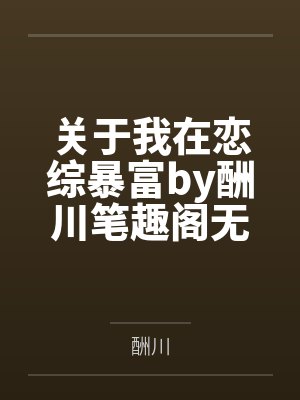 关于我在恋综暴富by酬川笔趣阁无弹窗