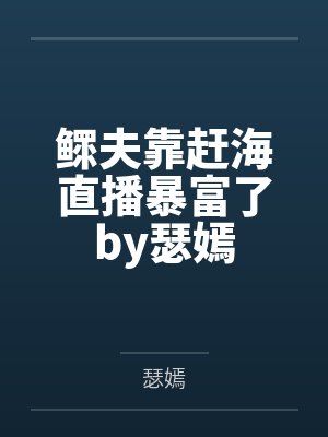 鳏夫靠赶海直播暴富了by瑟嫣