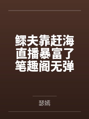 鳏夫靠赶海直播暴富了笔趣阁无弹窗