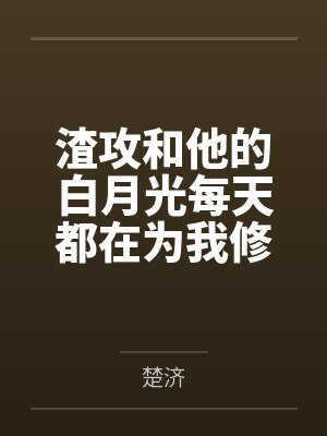 渣攻和他的白月光每天都在为我修罗场by楚济