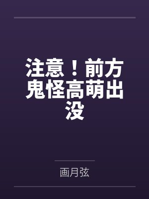 注意!前方鬼怪高萌出没笔趣阁无弹窗 注意!前方鬼怪高萌出没笔趣阁无弹窗