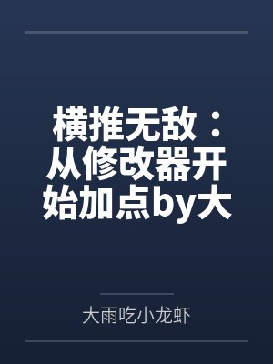 横推无敌：从修改器开始加点by大雨吃小龙虾笔趣阁无弹窗