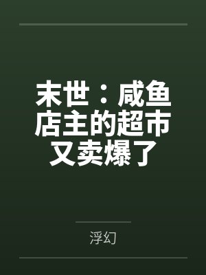 末世:咸鱼店主的超市又卖爆了 末世:咸鱼店主的超市又卖爆了