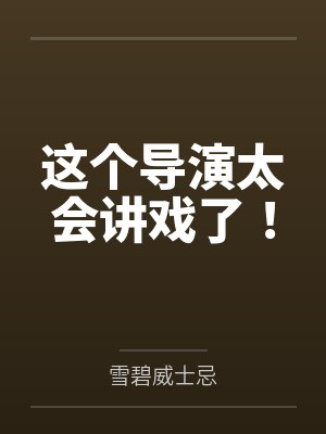 这个导演太会讲戏了!by雪碧威士忌笔趣阁无弹窗 这个导演太会讲戏了!by雪碧威士忌笔趣阁无弹窗