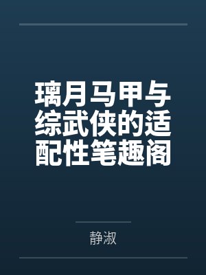 璃月马甲与综武侠的适配性笔趣阁无弹窗