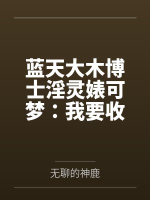 蓝天大木博士淫灵婊可梦：我要收服臭婊子